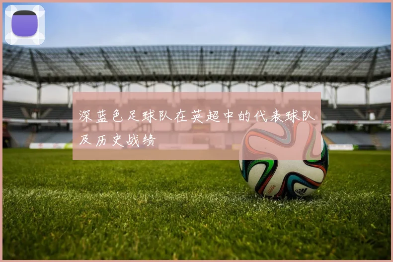 深蓝色足球队在英超中的代表球队及历史战绩