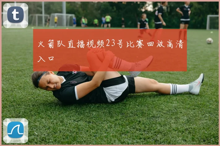 火箭队直播视频23号比赛回放高清入口
