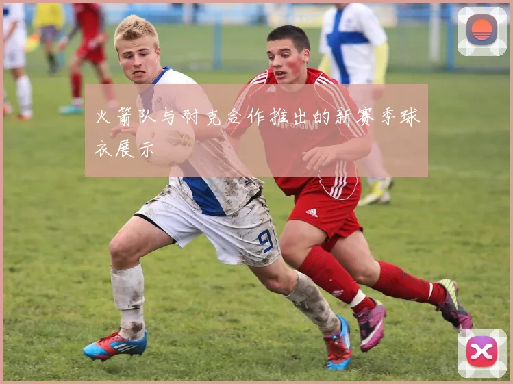 火箭队与耐克合作推出的新赛季球衣展示