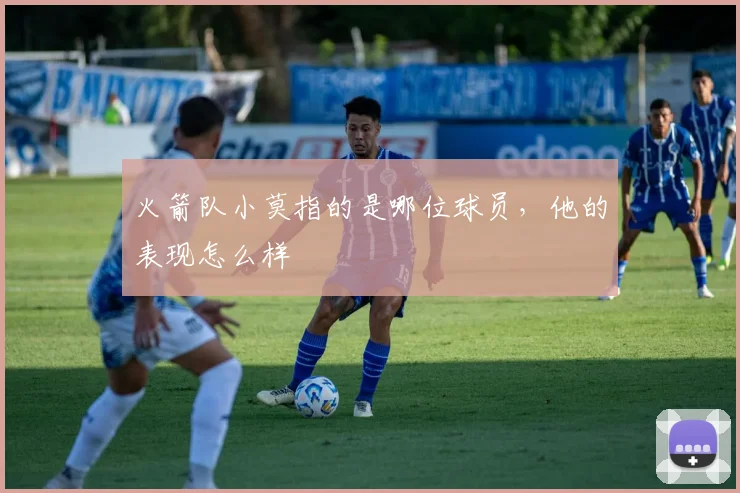 火箭队小莫指的是哪位球员，他的表现怎么样