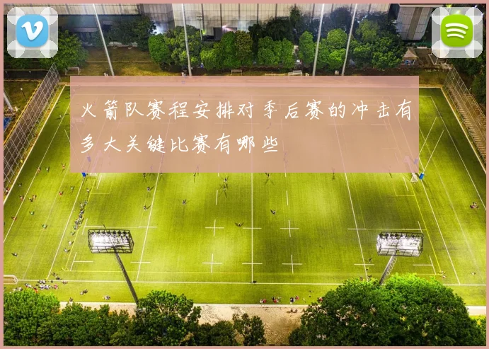 火箭队赛程安排对季后赛的冲击有多大关键比赛有哪些