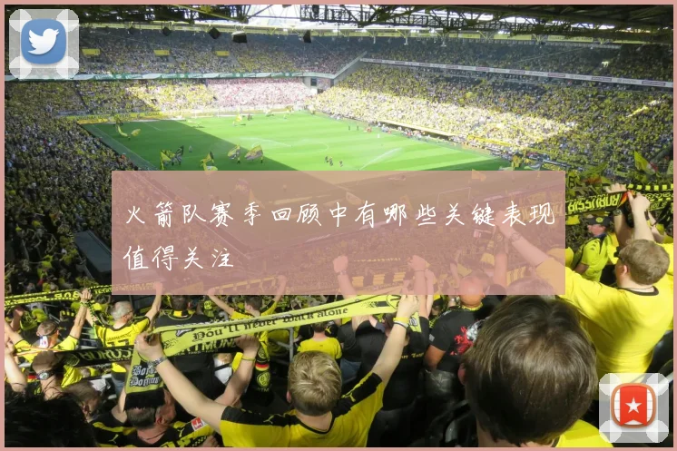 火箭队赛季回顾中有哪些关键表现值得关注