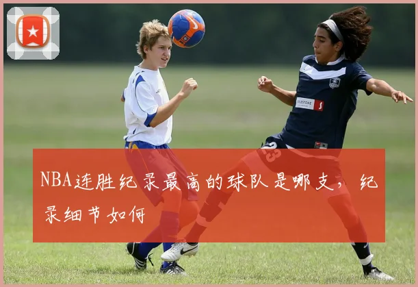 NBA连胜纪录最高的球队是哪支，纪录细节如何