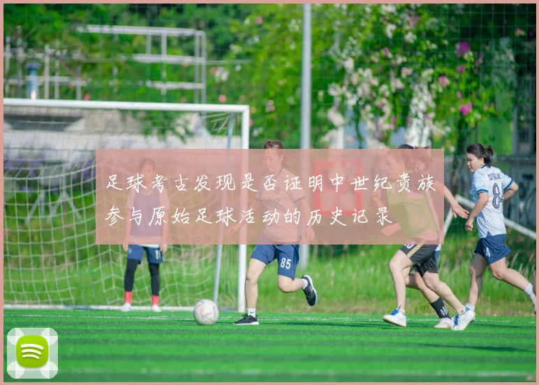 足球考古发现是否证明中世纪贵族参与原始足球活动的历史记录