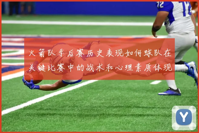 火箭队季后赛历史表现如何球队在关键比赛中的战术和心理素质体现如何