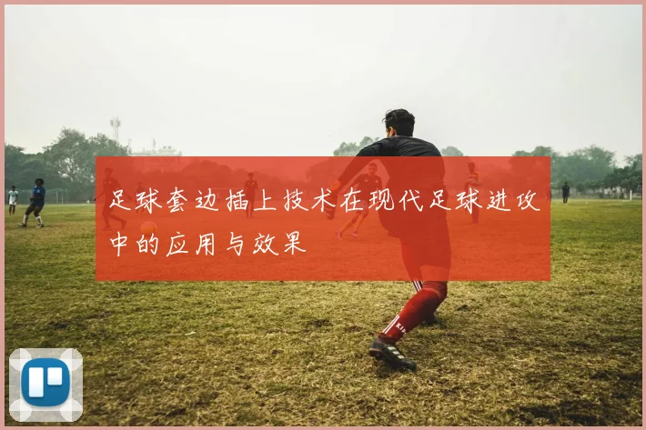 足球套边插上技术在现代足球进攻中的应用与效果
