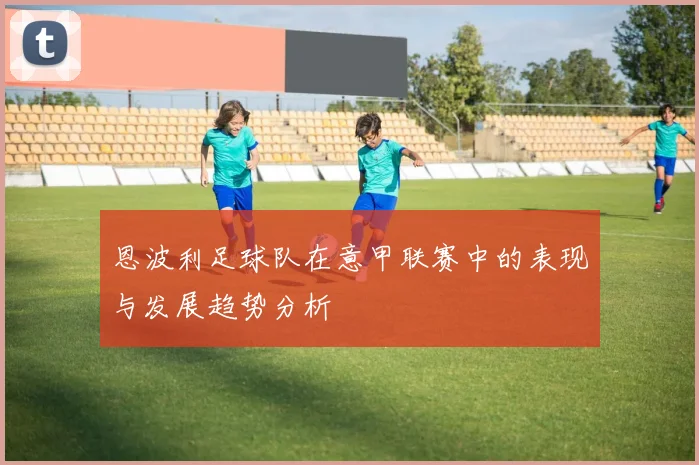 恩波利足球队在意甲联赛中的表现与发展趋势分析