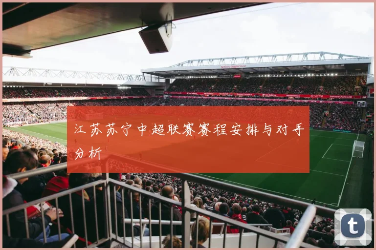 江苏苏宁中超联赛赛程安排与对手分析