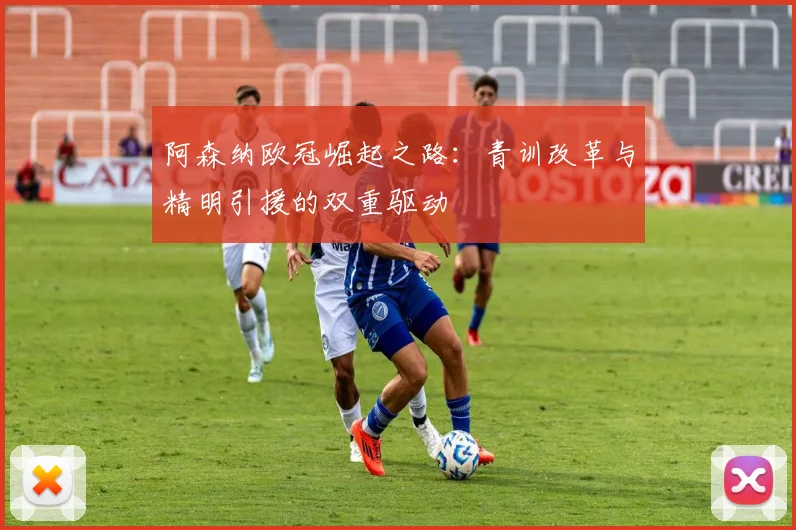 阿森纳欧冠崛起之路：青训改革与精明引援的双重驱动